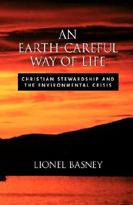 An Earth-Careful Way of Life: Christian Stewardship and the Environmental Crisis by Basney, Lionel