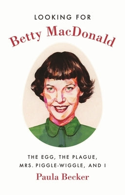 Looking for Betty MacDonald: The Egg, the Plague, Mrs. Piggle-Wiggle, and I by Becker, Paula