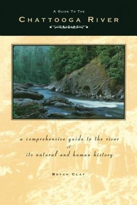 A Guide to the Chattooga River: A Comprehensive Guide to the River and Its Natural and Human History by Clay, Butch