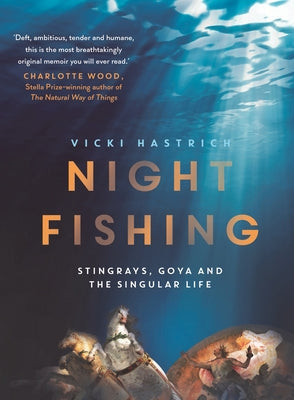 Night Fishing: Stingrays, Goya and the Singular Life by Hastrich, Vicki