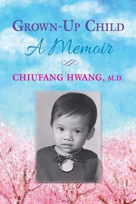 Grown-Up Child: A Memoir by Hwang MD, Chiufang