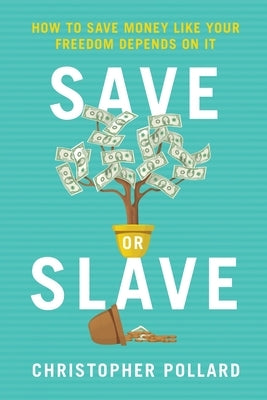 Save or Slave: How to Save Money Like Your Freedom Depends on It by Pollard, Christopher R.