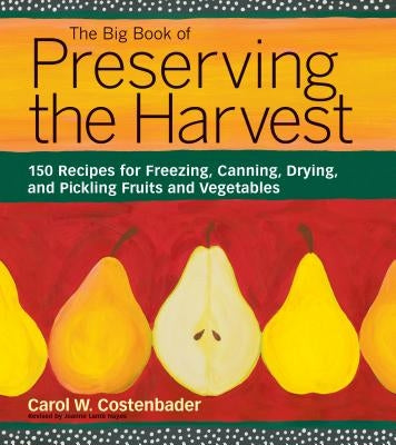 The Big Book of Preserving the Harvest: 150 Recipes for Freezing, Canning, Drying, and Pickling Fruits and Vegetables by Costenbader, Carol W.