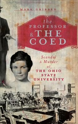 The Professor & the Coed: Scandal & Murder at the Ohio State University by Gribben, Mark