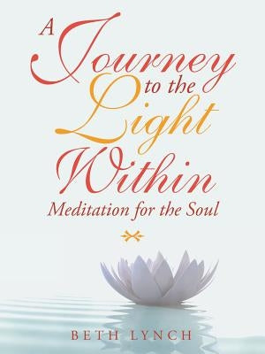 A Journey to the Light Within: Meditation for the Soul by Lynch, Beth