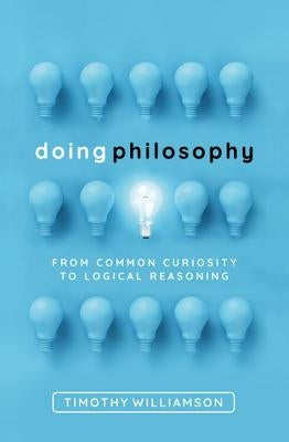 Doing Philosophy: From Common Curiosity to Logical Reasoning by Williamson, Timothy
