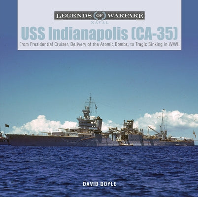 USS Indianapolis (Ca-35): From Presidential Cruiser, to Delivery of the Atomic Bombs, to Tragic Sinking​ In WWII by Doyle, David
