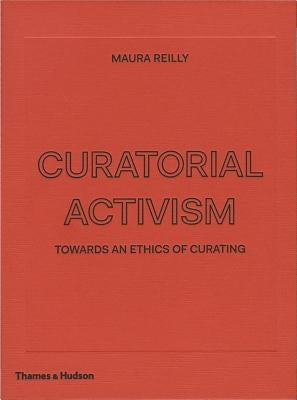 Curatorial Activism: Towards an Ethics of Curating by Reilly, Maura