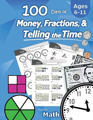 Humble Math - 100 Days of Money, Fractions, & Telling the Time: Workbook (With Answer Key): Ages 6-11 - Count Money (Counting United States Coins and by Math, Humble