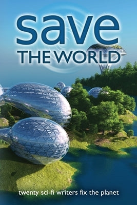 Save the World: Twenty Sci-Fi Writers Fix the Planet by Coatsworth, J. Scott