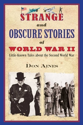 Strange and Obscure Stories of World War II: Little-Known Tales about the Second World War by Aines, Don