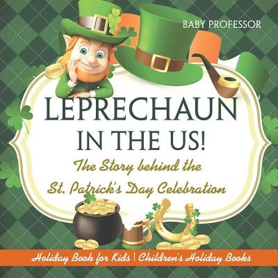 Leprechaun In The US! The Story behind the St. Patrick's Day Celebration - Holiday Book for Kids Children's Holiday Books by Baby Professor