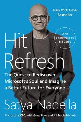 Hit Refresh: The Quest to Rediscover Microsoft's Soul and Imagine a Better Future for Everyone by Nadella, Satya