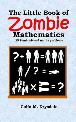 The Little Book of Zombie Mathematics: 25 Zombie-based Maths Problems by Drysdale, Colin M.