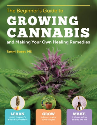 Beginner's Guide to Growing Cannabis and Making Your Own Healing Remedies: Learn about the Plant's Medicinal Properties; Grow Outdoors in Your Own Bac by Sweet, Tammi