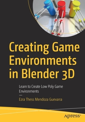 Creating Game Environments in Blender 3D: Learn to Create Low Poly Game Environments by Mendoza Guevarra, Ezra Thess