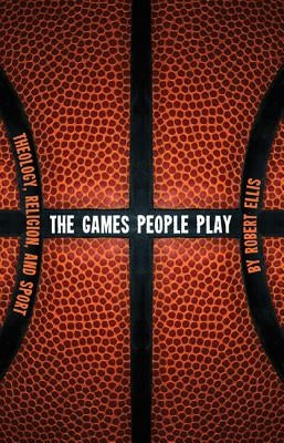 The Games People Play: Theology, Religion, and Sport by Ellis, Robert