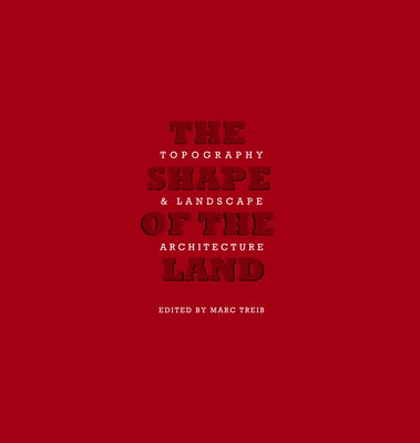 The Shape of Land: Topography & Landscape Architecture by Treib, Marc