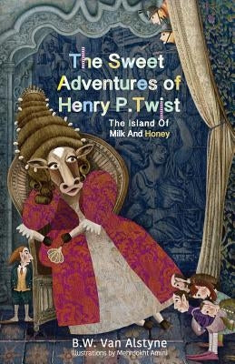 The Sweet Adventures of Henry P. Twist: The Island of Milk and Honey by Van Alstyne, Bruce W.
