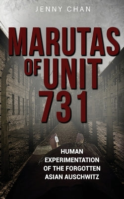 Marutas of Unit 731: Human Experimentation of the Forgotten Asian Auschwitz by Chan, Jenny