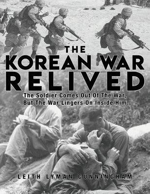 The Korean War Relived: The Soldier Comes Out Of The War, But The War Lingers On Inside Him by Cunningham, Leith Lyman