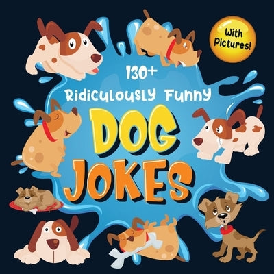 130+ Ridiculously Funny Dog Jokes: Hilarious & Silly Clean Puppy Dog Jokes for Kids - So Terrible, Even Your Dog Will Laugh Out Loud! (Funny Dog Gift by Funny Joke Books, Bim Bam Bom