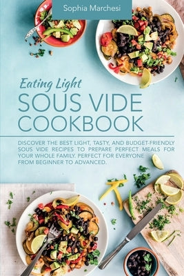 Eating Light Sous Vide Cookbook: Discover the Best Light, Tasty, and Budget-Friendly Sous Vide Recipes to Prepare Perfect Meals for Your Whole Family. by Marchesi, Sophia