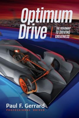 Optimum Drive: The Road Map to Driving Greatness (for Fans of Ultimate Speed Secrets or Speed Read F1) by Gerrard, Paul F.