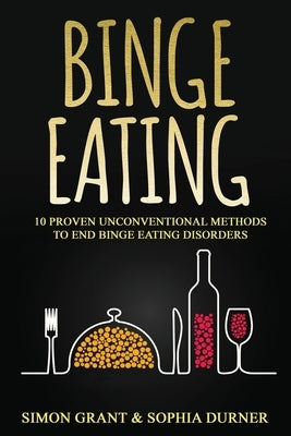 Binge Eating: 10 Proven Unconventional Methods to End Binge Eating Disorders by Grant, Simon