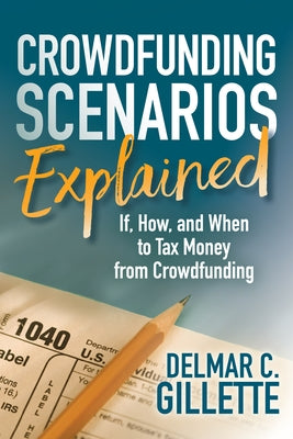 Crowdfunding Scenarios Explained: If, How, and When to Tax Money from Crowdfunding by Gillette, Delmar C.