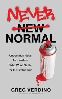 Never Normal: Uncommon Ideas for Leaders Who Won't Settle for the Status Quo by Verdino, Greg