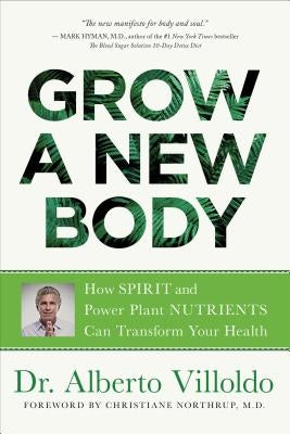 Grow a New Body: How Spirit and Power Plant Nutrients Can Transform Your Health by Villoldo, Alberto