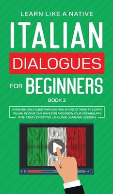 Italian Dialogues for Beginners Book 2: Over 100 Daily Used Phrases and Short Stories to Learn Italian in Your Car. Have Fun and Grow Your Vocabulary by Learn Like a Native