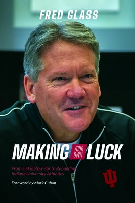 Making Your Own Luck: From a Skid Row Bar to Rebuilding Indiana University Athletics by Glass, Fred
