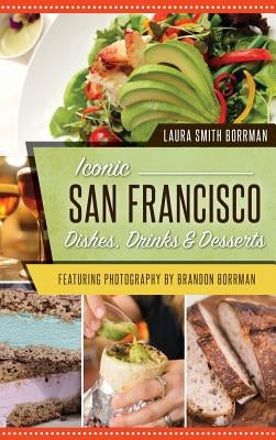 Iconic San Francisco Dishes, Drinks & Desserts by Smith Borrman, Laura