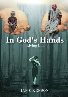 In God's Hands: Living Life by Kenson, Ian C.