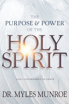 Purpose and Power of the Holy Spirit: God's Government on Earth (New Edition, Updated & Revised, Study Guide Questions Added) by Munroe, Myles