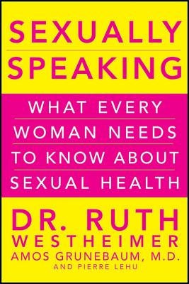 Sexually Speaking: What Every Woman Needs to Know about Sexual Health by Westheimer, Ruth K.