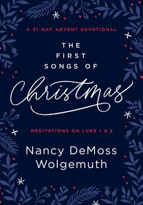 The First Songs of Christmas: A 31-Day Advent Devotional: Meditations on Luke 1 & 2 by Wolgemuth, Nancy DeMoss