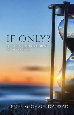 If Only: Ten Life-Altering Questions to Ask Yourself by Chaundy, Psy D. Leslie M.