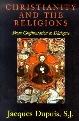Christianity and the Religions: From Confrontation to Dialogue by Dupuis, Jacques