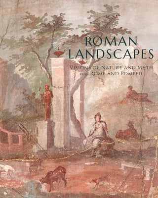 Roman Landscapes: Visions of Nature and Myth from Rome and Pompeii by Powers, Jessica