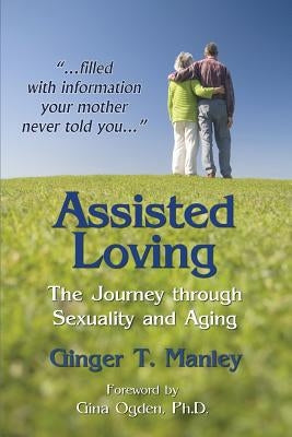 Assisted Loving: The Journey through Sexuality and Aging by Manley, Ginger T.