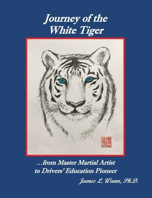 Journey of the White Tiger: ...from Master Martial Artist to Drivers' Education Pioneer by Wann, James L.