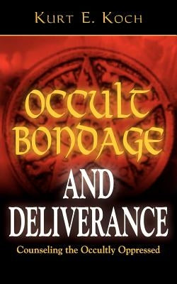 Occult Bondage and Deliverance: Counseling the Occultly Oppressed by Koch, Kurt E.