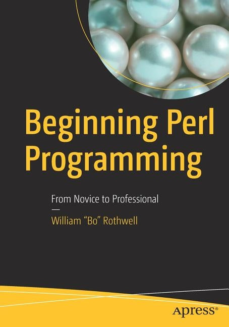 Beginning Perl Programming: From Novice to Professional by Rothwell, William "bo"