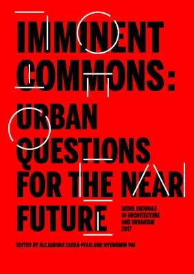 Imminent Commons: Urban Questions for the Near Future: Seoul Biennale of Architecture and Urbanism 2017 by Pai, Hyungmin