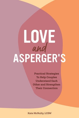 Love and Asperger's: Practical Strategies to Help Couples Understand Each Other and Strengthen Their Connection by McNulty, Kate, Lcsw