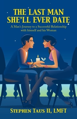 The Last Man She'Ll Ever Date: A Man's Journey to a Successful Relationship with Himself and His Woman by Taus Lmft, Stephen, II