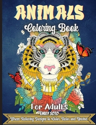 Animals Coloring Book For Adults: An Adult Coloring Book with Lions, Elephants, Owls, Horses, Dogs, Cats, and Many More! by Soto, Emily
